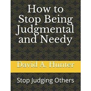 How to Stop Being Judgmental and Needy: Stop Judging Others, Paperback - David a. Hunter imagine