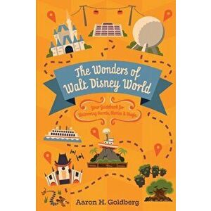The Wonders of Walt Disney World: Your Guidebook for Uncovering Secrets, Stories and Magic, Paperback - Aaron Goldberg imagine