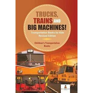 Trucks, Trains and Big Machines! Transportation Books for Kids Revised Edition Children's Transportation Books, Paperback - Baby Professor imagine