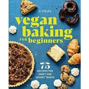 Vegan Baking for Beginners: 75 Recipes for Sweet and Savory Treats, Paperback - Jl Fields imagine