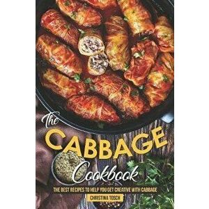 The Cabbage Cookbook: The Best Recipes to Help You Get Creative with Cabbage, Paperback - Christina Tosch imagine