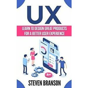 UX: Learn To Design Great Products For A Better User Experience, Paperback - Steven Branson imagine