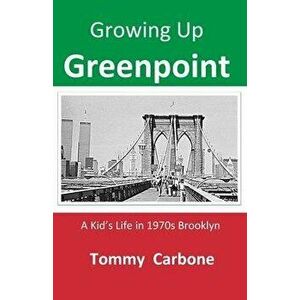 Growing up Greenpoint - A Kid's Life in 1970s Brooklyn, Paperback - Tommy Carbone imagine