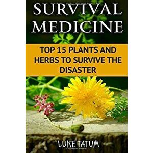Survival Medicine: Top 15 Plants and Herbs To Survive The Disaster, Paperback - Luke Tatum imagine