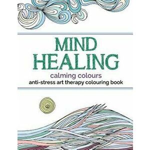 Mind Healing Anti-Stress Art Therapy Colouring Book: Calming Colours, Paperback - Christina Rose imagine