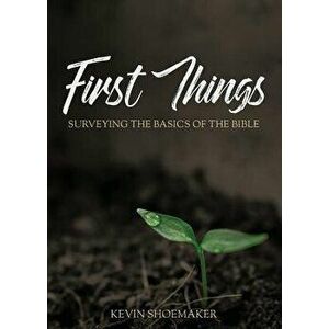 First Things: Surveying the Basics of the Bible, Paperback - Kevin Shoemaker imagine