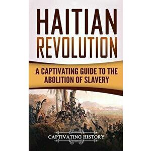 Haitian Revolution: A Captivating Guide to the Abolition of Slavery, Paperback - Captivating History imagine