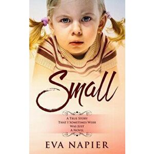 Small: A true story that I sometimes wish was just a novel, Paperback - Eva Napier imagine