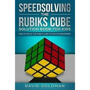 Speedsolving the Rubiks Cube Solution Book For Kids: How to Solve the Rubiks Cube Faster for Beginners, Paperback - David Goldman imagine