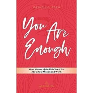 You Are Enough: What Women of the Bible Teach You about Your Mission and Worth, Paperback - Danielle Bean imagine