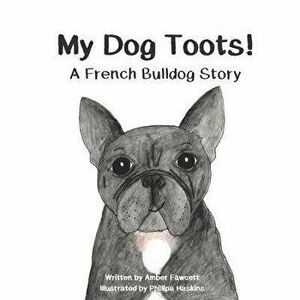 My Dog Toots: A French Bulldog Story, Paperback - Phillipa Haskins imagine