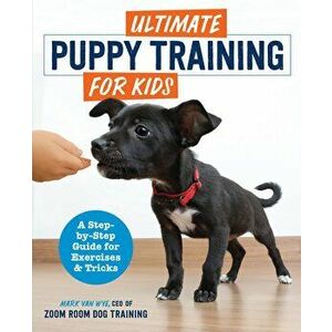 Ultimate Puppy Training for Kids: A Step-By-Step Guide for Exercises and Tricks, Paperback - Zoom Room Dog Training imagine