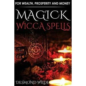 Magick Wicca Spells: For Wealth, Prosperity and Money, Paperback - Desmond Wilde imagine