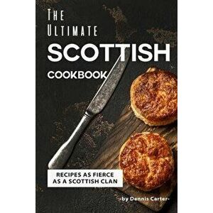 The Ultimate Scottish Cookbook: Recipes as Fierce as a Scottish Clan, Paperback - Dennis Carter imagine