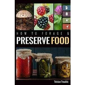 How to Forage & Preserve Food, Paperback - Tristan Trouble imagine