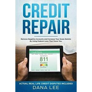 Credit Repair: Remove Negative Accounts and Increase Your Score Quickly Using Federal Laws That Favor You, Paperback - Dana Lee imagine