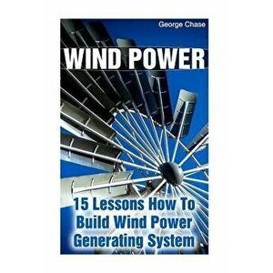 Wind Power: 15 Lessons How To Build Wind Power Generating System, Paperback - George Chase imagine