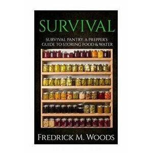 Survival: Survival Pantry: A Prepper's Guide to Storing Food and Water, Paperback - Fredrick M. Woods imagine
