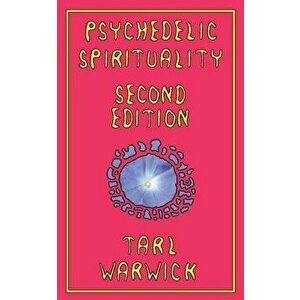 Psychedelic Spirituality: Second Edition, Paperback - Tarl Warwick imagine