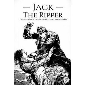 Jack the Ripper: The Story of the Whitechapel Murderer, Paperback - Hourly History imagine