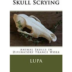 Skull Scrying: Animal Skulls in Divinatory Trance Work, Paperback - Lupa imagine