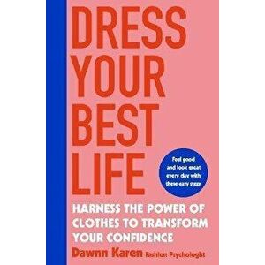 Dress Your Best Life. Harness the Power of Clothes To Transform Your Confidence, Paperback - Dawnn Karen imagine