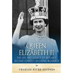 Queen Elizabeth II: The Life and Legacy of Britain's Second Longest Reigning Monarch, Paperback - Charles River Editors imagine