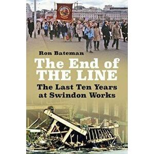 End of the Line. The Last Ten Years at Swindon Works, Paperback - Ron Bateman imagine