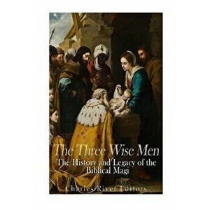 The Three Wise Men: The History and Legacy of the Biblical Magi, Paperback - Charles River Editors imagine