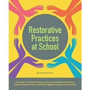 Restorative Practices at School: An Educator's Guided Workbook to Nurture Professional Wellness, Support Student Growth, and Build Engaged Classroom C imagine