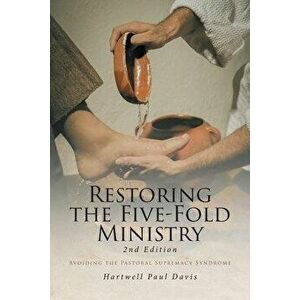 Restoring the Five-Fold Ministry: Avoiding the Pastoral Supremacy Syndrome, Paperback - Hartwell Paul Davis imagine