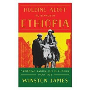 Holding Aloft the Banner of Ethiopia. Caribbean Radicalism in Early Twentieth Century America, Paperback - Winston James imagine