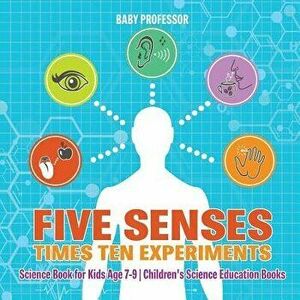 Five Senses times Ten Experiments - Science Book for Kids Age 7-9 Children's Science Education Books, Paperback - Baby Professor imagine