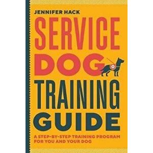 Service Dog Training Guide: A Step-By-Step Training Program for You and Your Dog, Paperback - Jennifer Hack imagine