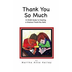 Thank You So Much: A Child's Guide to Creating a Gracious Thank-You Note, Paperback - Martha Anne Kelley imagine