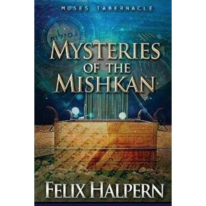 Mysteries of the Mishkan: The Tabernacle of Moses Revealed, Paperback - Felix Halpern imagine