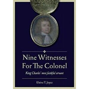 Nine Witnesses for the Colonel. King Charles' Most Faithful Servant, Paperback - Elaine T. Joyce imagine