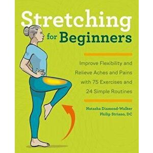 Stretching for Beginners: Improve Flexibility and Relieve Aches and Pains with 100 Exercises and 25 Simple Routines, Paperback - Natasha Diamond-Walke imagine