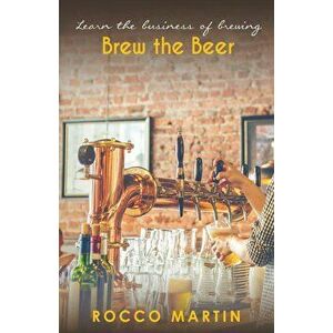 Brew The Beer: Learn The Business of Brewing, Paperback - Rocoo Martin imagine