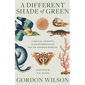 A Different Shade of Green: A Biblical Approach to Environmentalism and the Dominion Mandate, Paperback - Gordon Wilson imagine