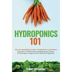 Hydroponics 101: The Easy Beginner's Guide to Hydroponic Gardening. Learn How To Build a Backyard Hydroponics System for Homegrown Orga, Paperback - T imagine