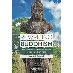 Rewriting Buddhism. Pali Literature and Monastic Reform in Sri Lanka, 11571270, Paperback - Alastair Gornall imagine