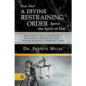 Fear Not! A Divine Restraining Order Against the Spirit of Fear: Establishing a Legal Framework in the Courts of Heaven for Living a Fearless Lifestyl imagine