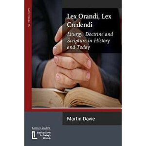 Lex Orandi, Lex Credendi: Liturgy, Doctrine and Scripture in History and Today, Paperback - Martin Davie imagine