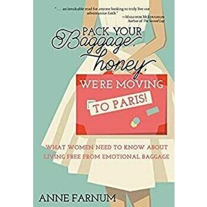 Pack Your Baggage, Honey, We're Moving to Paris!: What Women Need to Know About Living Free From Emotional Baggage, Paperback - Anne Farnum imagine