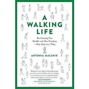 A Walking Life: Reclaiming Our Health and Our Freedom One Step at a Time, Paperback - Antonia Malchik imagine