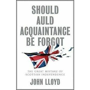 Should Auld Acquaintance Be Forgot. The Great Mistake of Scottish Independence, Hardback - John Lloyd imagine