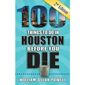 100 Things to Do in Houston Before You Die, 2nd Edition, Paperback - William Dylan Powell imagine