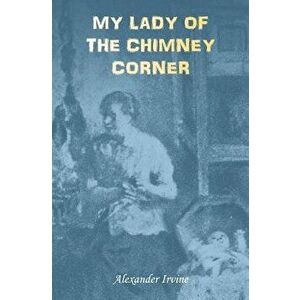 My Lady of the Chimney Corner: A Story of Love and Poverty in Irish Peasant Life, Paperback - George Ogilvy Reid imagine