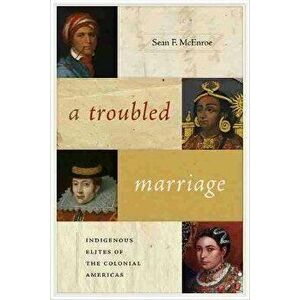 Troubled Marriage. Indigenous Elites of the Colonial Americas, Paperback - Sean F. McEnroe imagine